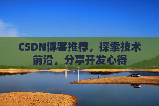 CSDN博客推荐，探索技术前沿，分享开发心得